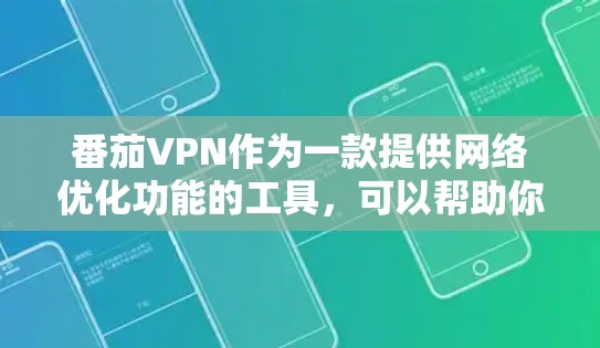 番茄VPN作为一款提供网络优化功能的工具,可以帮助你更好地管理网络环境,优化网络性能,提升游戏体验。以下是关于番茄VPN网络优化的详细说明 番茄VPN作为一款提供网络优化功能的工具,可以帮助你更好地管理网络环境,优化网络性能,提升游戏体验。以下是关于番茄VPN网络优化的详细说明