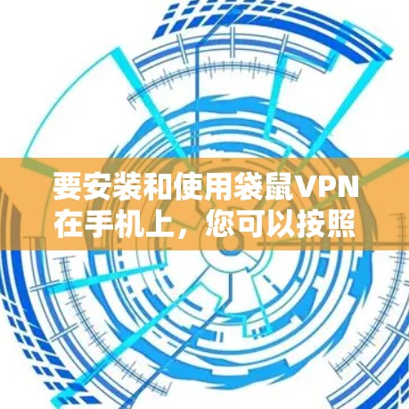 要安装和使用袋鼠VPN在手机上，您可以按照以下步骤进行