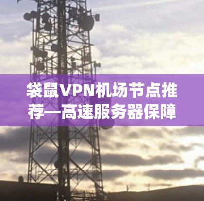 袋鼠VPN机场节点推荐—高速服务器保障你的 journey