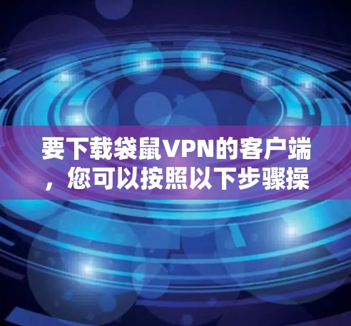 要下载袋鼠VPN的客户端，您可以按照以下步骤操作