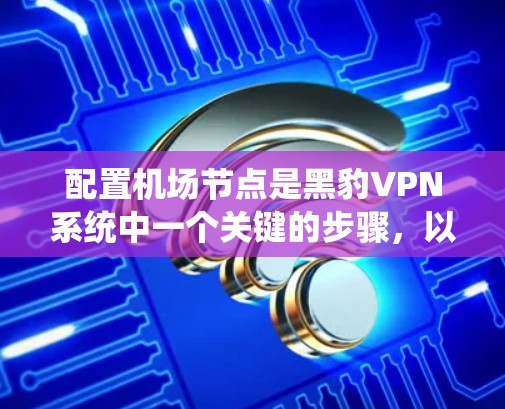 配置机场节点是黑豹VPN系统中一个关键的步骤，以下是一步步的指南，帮助你成功配置机场节点