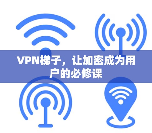 VPN梯子，让加密成为用户的必修课