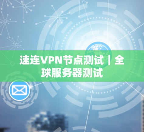 速连VPN节点测试|全球服务器测试 速连VPN节点测试|全球服务器测试