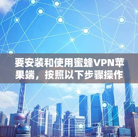 要安装和使用蜜蜂VPN苹果端，按照以下步骤操作