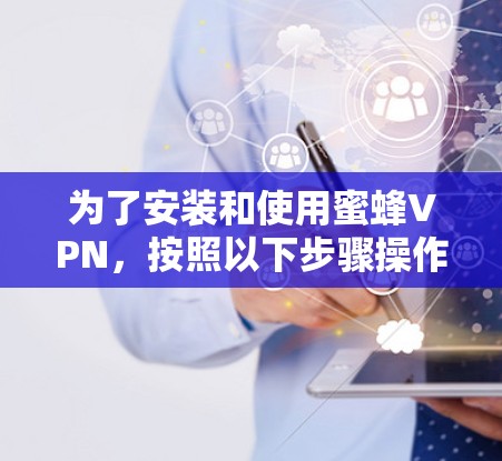 为了安装和使用蜜蜂VPN，按照以下步骤操作