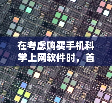 在考虑购买手机科学上网软件时,首先要明确目标和需求。以下是一个分步骤的建议 在考虑购买手机科学上网软件时,首先要明确目标和需求。以下是一个分步骤的建议