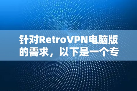 针对RetroVPN电脑版的需求，以下是一个专门设计的RetroVPN电脑版加速器，旨在帮助用户高效、安全地连接RetroVPN
