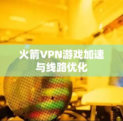 火箭VPN游戏加速与线路优化
