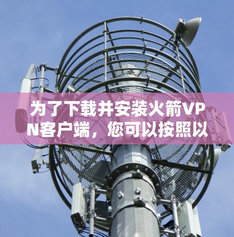 为了下载并安装火箭VPN客户端，您可以按照以下步骤操作