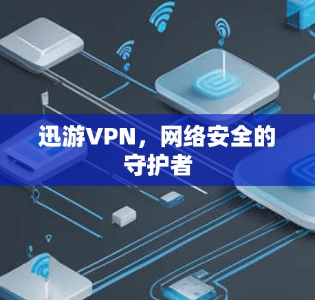 迅游VPN，网络安全的守护者