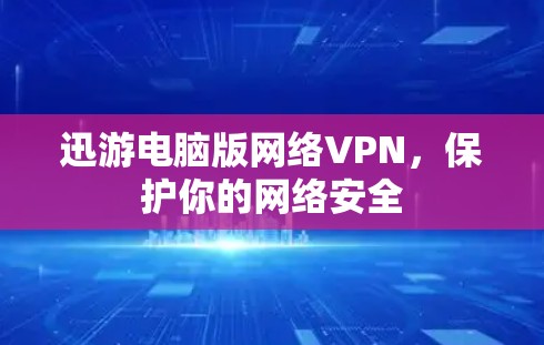 迅游电脑版网络VPN，保护你的网络安全