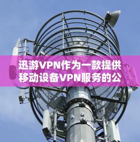 迅游VPN作为一款提供移动设备VPN服务的公司，其苹果版本的连接步骤和使用方法可能因服务提供商的不同而有所差异。以下是一些通用的步骤和注意事项，帮助用户在苹果设备上使用迅游VPN