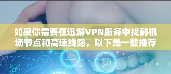 如果你需要在迅游VPN服务中找到机场节点和高速线路，以下是一些推荐和建议，帮助你更好地规划旅行