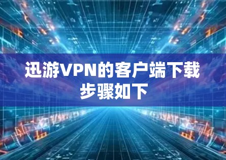 迅游VPN的客户端下载步骤如下