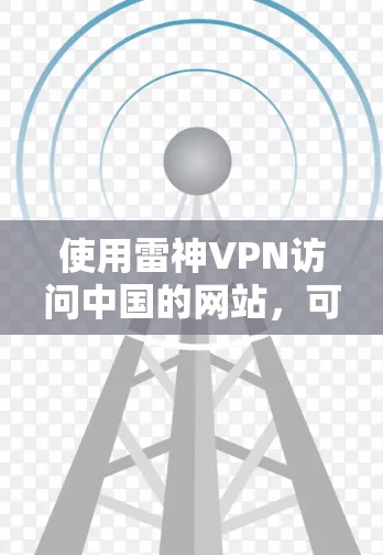 使用雷神VPN访问中国的网站，可以按照以下步骤进行