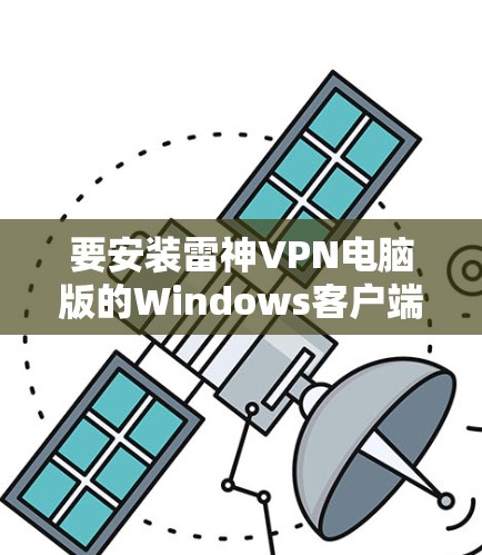 要安装雷神VPN电脑版的Windows客户端，您可以按照以下步骤进行操作