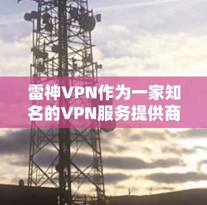 雷神VPN作为一家知名的VPN服务提供商,其服务器和节点的性能和稳定性一直受到关注。以下是一些关于雷神VPN节点测速和服务器分析的内容 雷神VPN作为一家知名的VPN服务提供商,其服务器和节点的性能和稳定性一直受到关注。以下是一些关于雷神VPN节点测速和服务器分析的内容