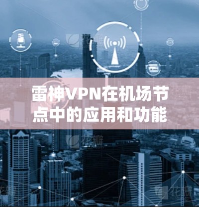 雷神VPN在机场节点中的应用和功能如下