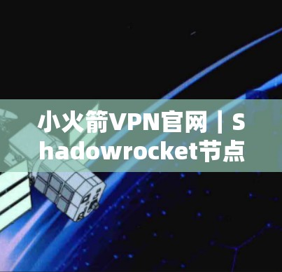 小火箭VPN官网｜Shadowrocket节点工具，通信领域的创新解决方案