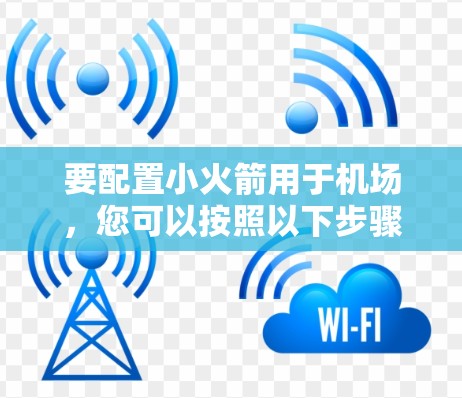 要配置小火箭用于机场，您可以按照以下步骤进行