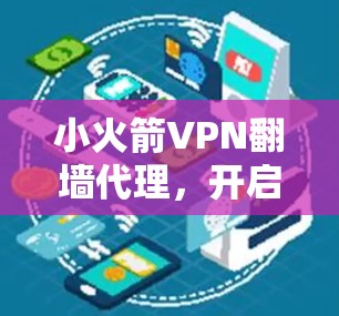 小火箭VPN翻墙代理,开启你的网络新篇章 小火箭VPN翻墙代理,开启你的网络新篇章