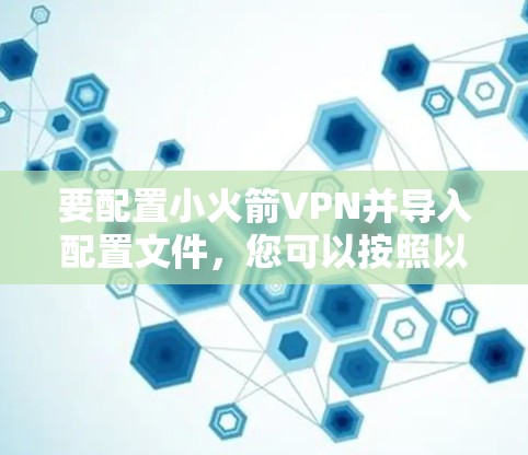 要配置小火箭VPN并导入配置文件，您可以按照以下步骤操作