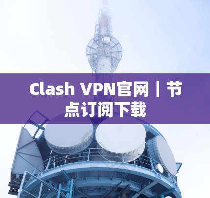 Clash VPN官网｜节点订阅下载