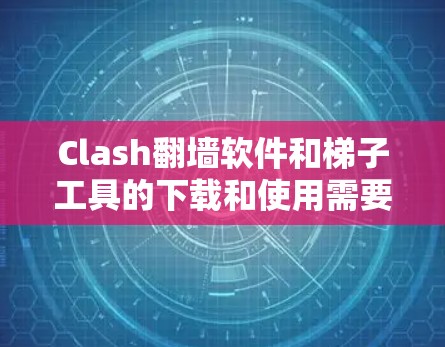 Clash翻墙软件和梯子工具的下载和使用需要明确它们的具体用途和类型。以下是详细的步骤和建议 Clash翻墙软件和梯子工具的下载和使用需要明确它们的具体用途和类型。以下是详细的步骤和建议