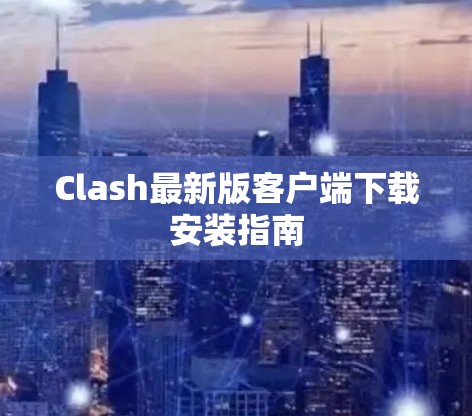 Clash最新版客户端下载安装指南