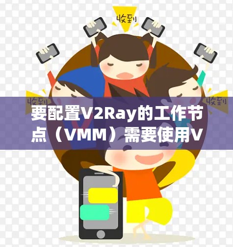 要配置V2Ray的工作节点（VMM）需要使用V2Ray的配置文件。以下是一个详细的节点导入指南，涵盖V2Ray的主要配置选项