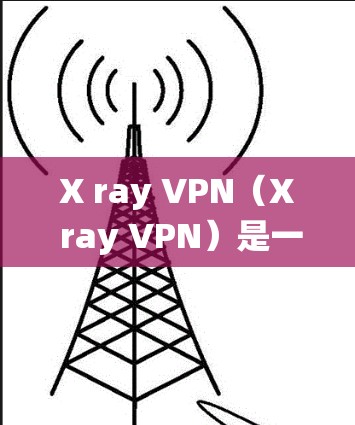 X ray VPN(X ray VPN)是一个基于 OpenVPN 的VPN 应用程序,通常在 Windows 系统上。以下是一个详细的 X ray VPN 配置教程,步骤如下 X ray VPN(X ray VPN)是一个基于 OpenVPN 的VPN 应用程序,通常在 Windows 系统上。以下是一个详细的 X ray VPN 配置教程,步骤如下