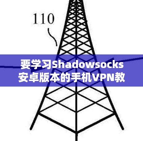 要学习Shadowsocks安卓版本的手机VPN教程，可以按照以下步骤进行
