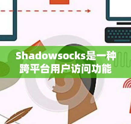 Shadowsocks是一种跨平台用户访问功能，允许Windows系统访问Web页面和移动应用。以下是连接Shadowsocks到Windows系统的方法