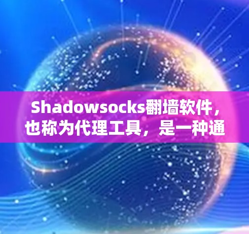 Shadowsocks翻墙软件，也称为代理工具，是一种通过技术手段实现移动设备访问网络服务器的功能，尤其适合对特定目标服务器进行翻墙。以下是关于Shadowsocks的详细分析