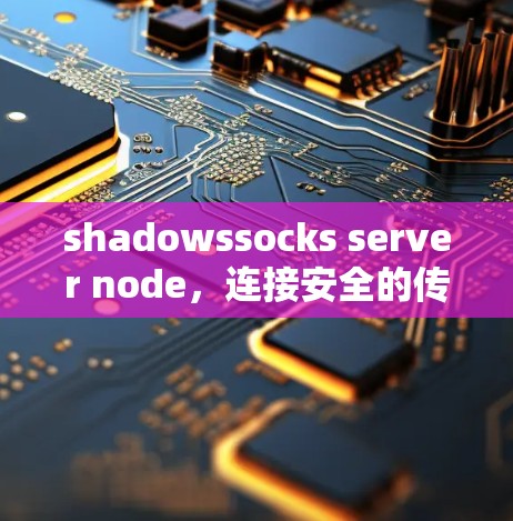 shadowssocks server node,连接安全的传输解决方案 shadowssocks server node,连接安全的传输解决方案