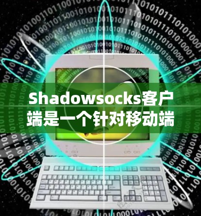 Shadowsocks客户端是一个针对移动端的网络检测应用，用于检测DDoS、DDoS和DDoS Eve攻击。如果你正在寻找最新的Shadowsocks客户端版本，以下是一个详细的更新步骤指南