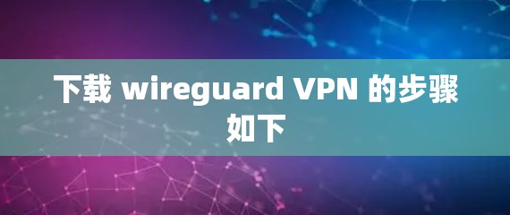 下载 wireguard VPN 的步骤如下