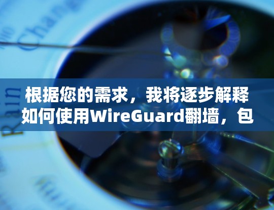 根据您的需求,我将逐步解释如何使用WireGuard翻墙,包括安全、兼容性、配置、用户体验和安全注意事项 根据您的需求,我将逐步解释如何使用WireGuard翻墙,包括安全、兼容性、配置、用户体验和安全注意事项