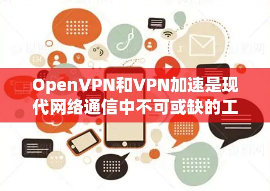OpenVPN和VPN加速是现代网络通信中不可或缺的工具，以下是对这两者的详细分析和指导