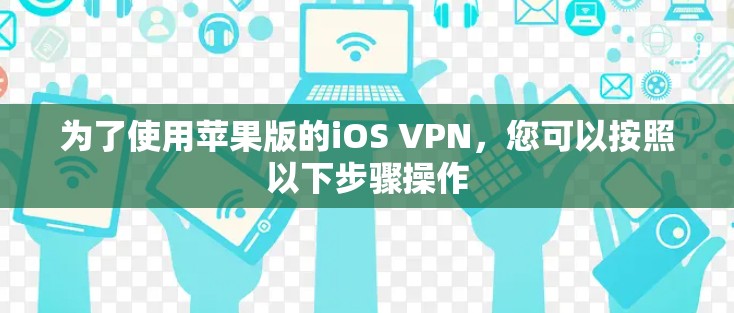 为了使用苹果版的iOS VPN，您可以按照以下步骤操作