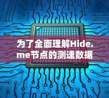 为了全面理解Hide.me节点的测速数据,以下是详细的分析步骤 为了全面理解Hide.me节点的测速数据,以下是详细的分析步骤