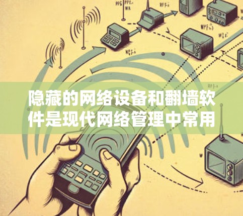 隐藏的网络设备和翻墙软件是现代网络管理中常用的技术，它们各自有不同的用途和特点。以下是关于它们的详细评测
