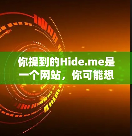 你提到的Hide.me是一个网站,你可能想了解它的服务器分布、连接速度以及可能的网络问题。以下是关于Hide.me的一些信息和建议 你提到的Hide.me是一个网站,你可能想了解它的服务器分布、连接速度以及可能的网络问题。以下是关于Hide.me的一些信息和建议