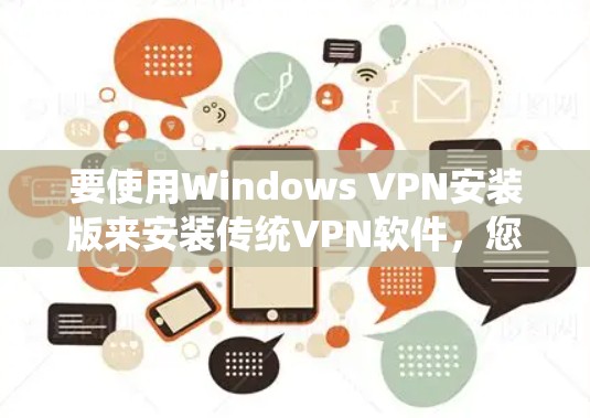 要使用Windows VPN安装版来安装传统VPN软件,您可以按照以下步骤操作 要使用Windows VPN安装版来安装传统VPN软件,您可以按照以下步骤操作