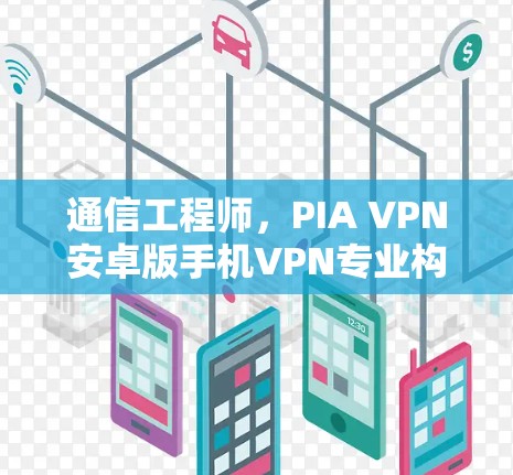 通信工程师，PIA VPN安卓版手机VPN专业构建，值得下载