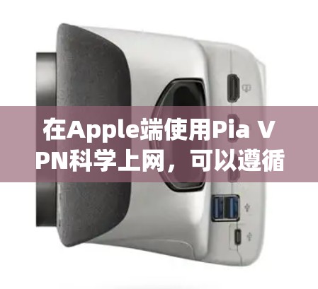 在Apple端使用Pia VPN科学上网，可以遵循以下步骤进行