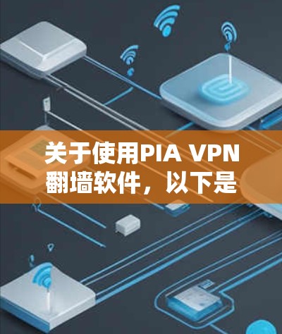 关于使用PIA VPN翻墙软件，以下是一个有条理的总结和建议