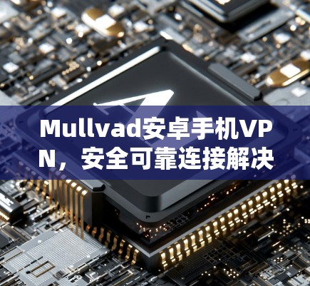 Mullvad安卓手机VPN，安全可靠连接解决方案