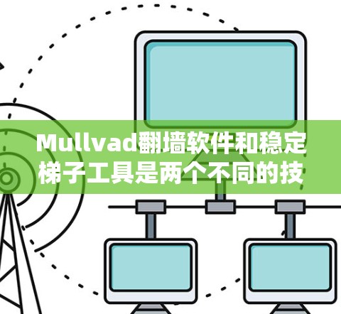 Mullvad翻墙软件和稳定梯子工具是两个不同的技术工具，它们在某些领域有不同的应用和特点。以下是对它们的详细介绍