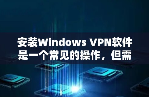 安装Windows VPN软件是一个常见的操作，但需要确保用户对软件的基本配置和操作有正确的方法。以下是一个详细的指南，帮助您顺利安装Windows VPN软件